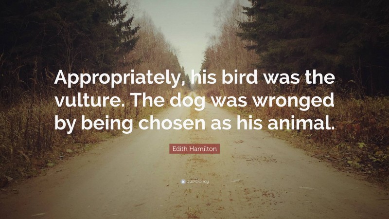 Edith Hamilton Quote: “Appropriately, his bird was the vulture. The dog was wronged by being chosen as his animal.”