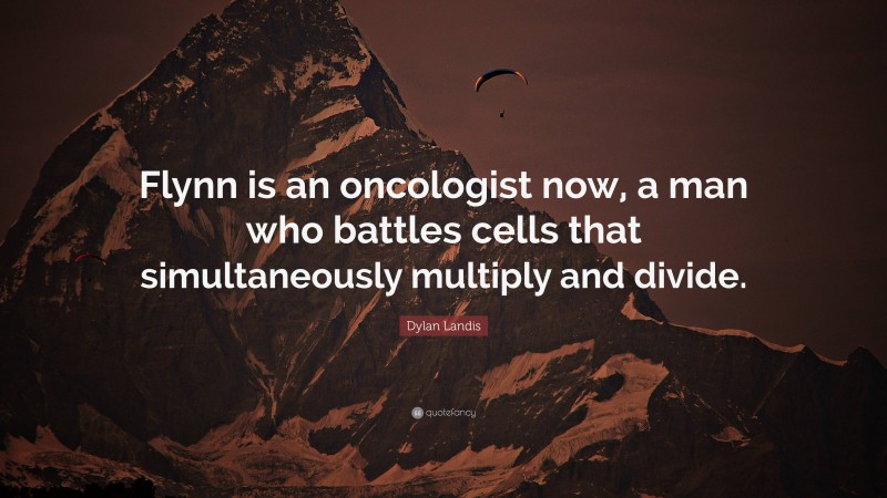 Dylan Landis Quote: “Flynn is an oncologist now, a man who battles cells that simultaneously multiply and divide.”