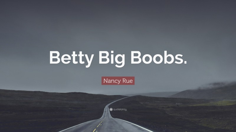 Nancy Rue Quote: “Betty Big Boobs.”