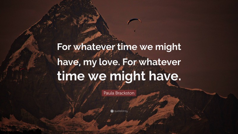 Paula Brackston Quote: “For whatever time we might have, my love. For whatever time we might have.”