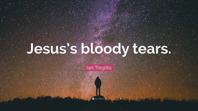 Ian Tregillis Quote: “Jesus’s bloody tears.”