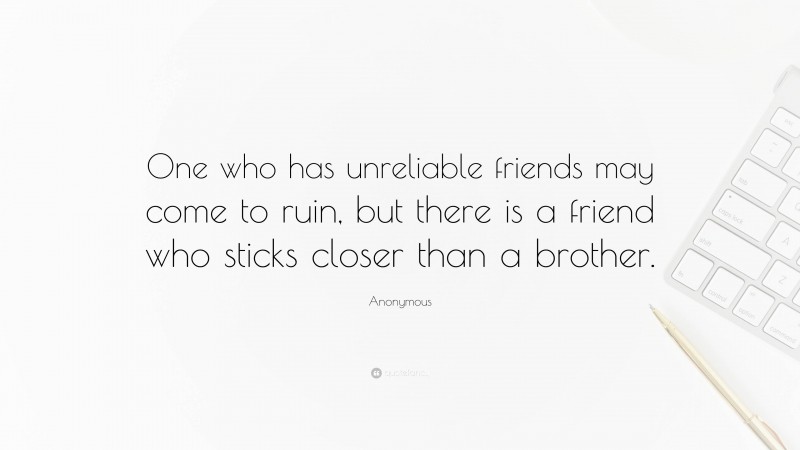 Anonymous Quote: “One who has unreliable friends may come to ruin, but there is a friend who sticks closer than a brother.”