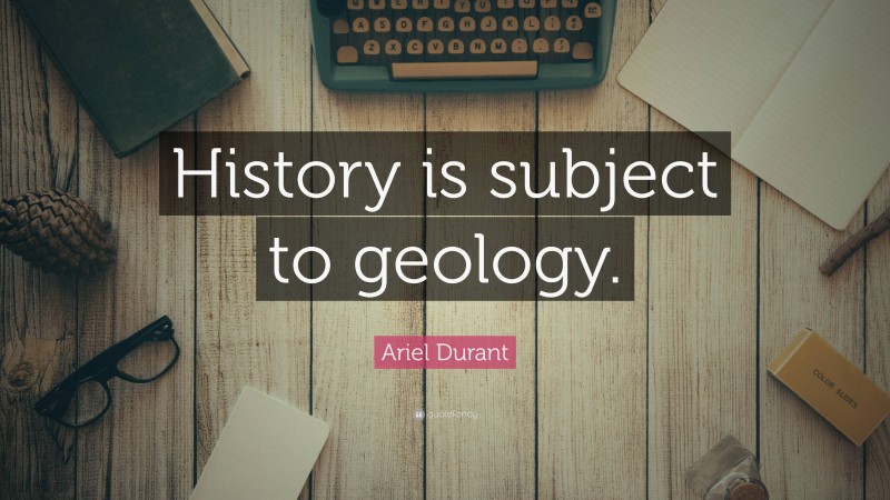 Ariel Durant Quote: “History is subject to geology.”