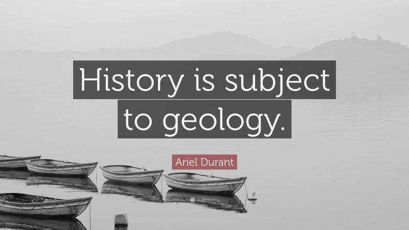 Ariel Durant Quote: “History is subject to geology.”