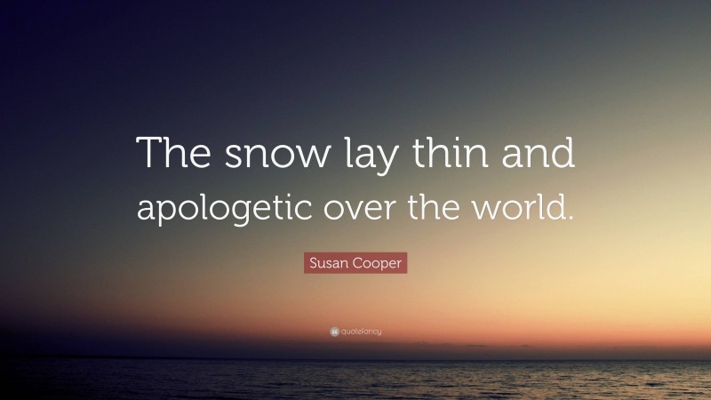 Susan Cooper Quote: “The snow lay thin and apologetic over the world.”