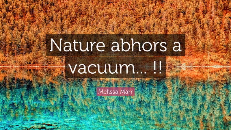 Melissa Marr Quote: “Nature abhors a vacuum... !!”