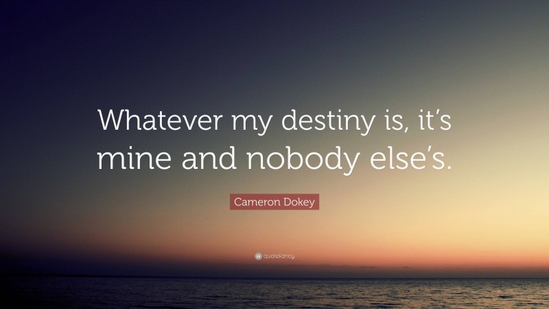 Cameron Dokey Quote: “Whatever my destiny is, it’s mine and nobody else’s.”
