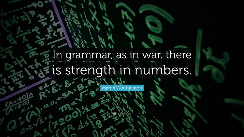Martin Worthington Quote: “In grammar, as in war, there is strength in numbers.”