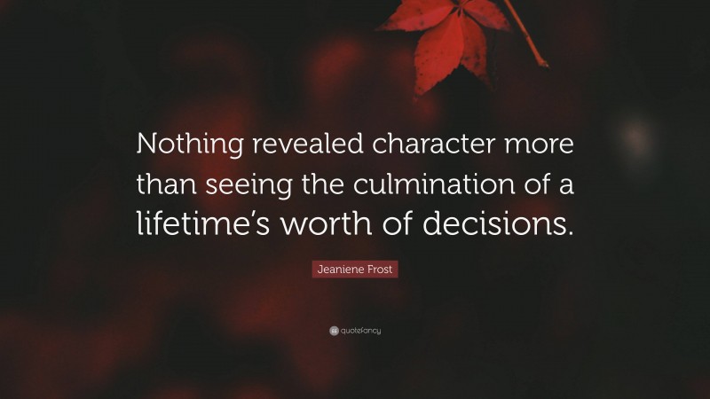 Jeaniene Frost Quote: “Nothing revealed character more than seeing the culmination of a lifetime’s worth of decisions.”