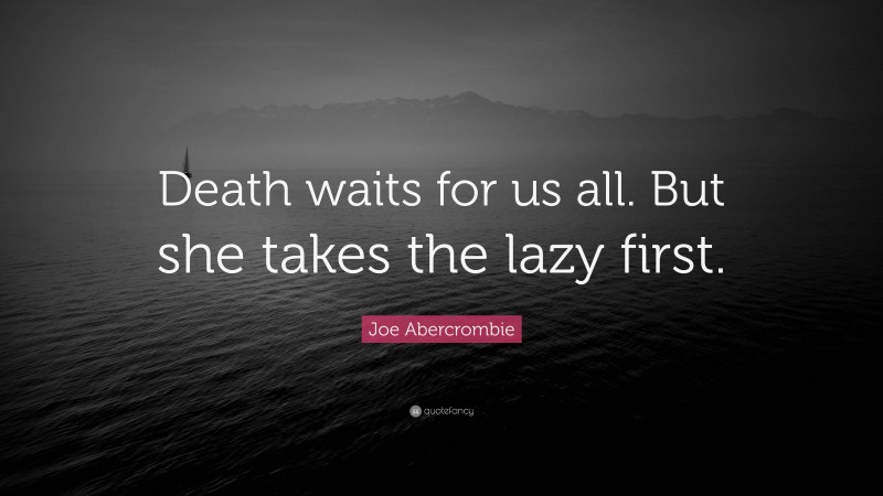 Joe Abercrombie Quote: “Death waits for us all. But she takes the lazy first.”
