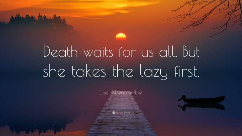 Joe Abercrombie Quote: “Death waits for us all. But she takes the lazy first.”