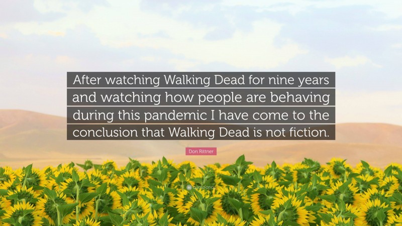 Don Rittner Quote: “After watching Walking Dead for nine years and watching how people are behaving during this pandemic I have come to the conclusion that Walking Dead is not fiction.”