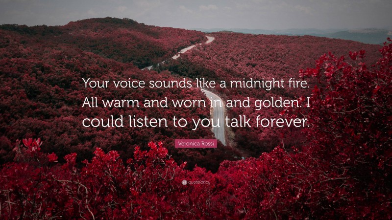 Veronica Rossi Quote: “Your voice sounds like a midnight fire. All warm and worn in and golden. I could listen to you talk forever.”