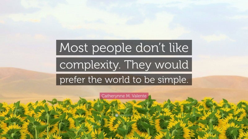 Catherynne M. Valente Quote: “Most people don’t like complexity. They would prefer the world to be simple.”