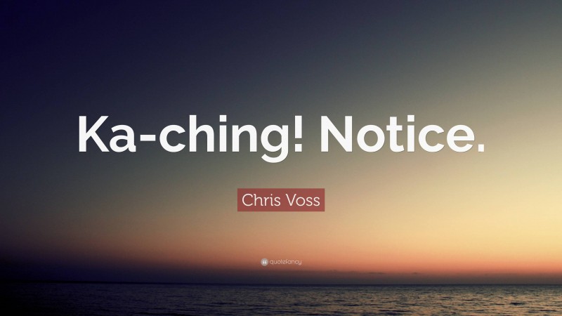 Chris Voss Quote: “Ka-ching! Notice.”