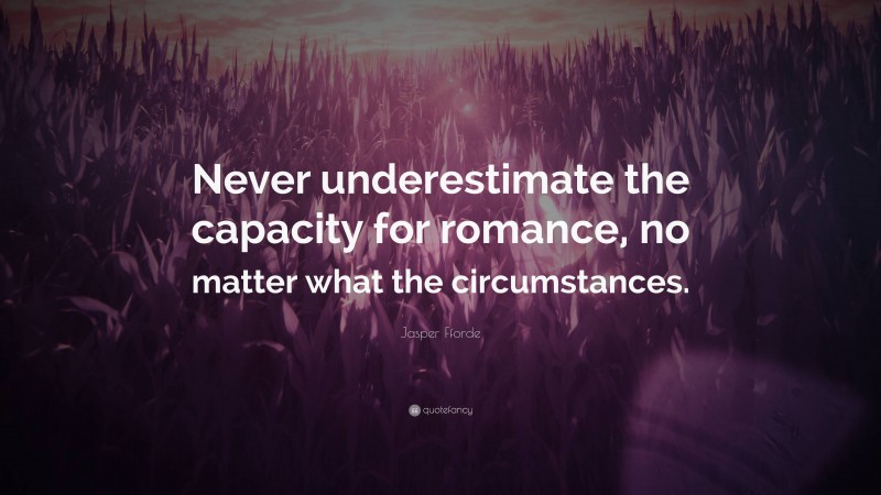 Jasper Fforde Quote: “Never underestimate the capacity for romance, no matter what the circumstances.”