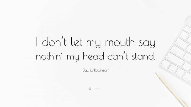 Jackie Robinson Quote: “I don’t let my mouth say nothin’ my head can’t stand.”