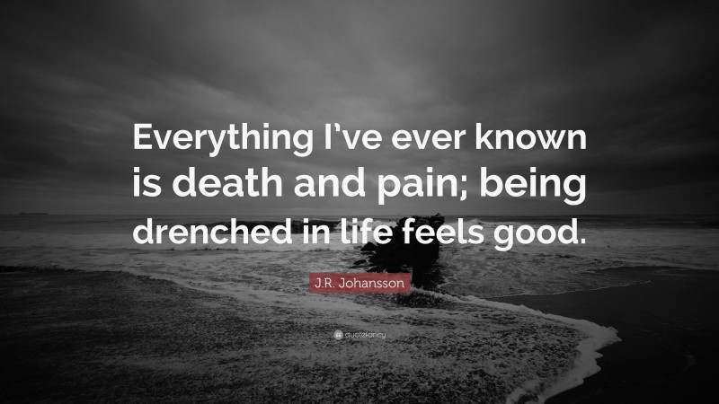 J.R. Johansson Quote: “Everything I’ve ever known is death and pain; being drenched in life feels good.”