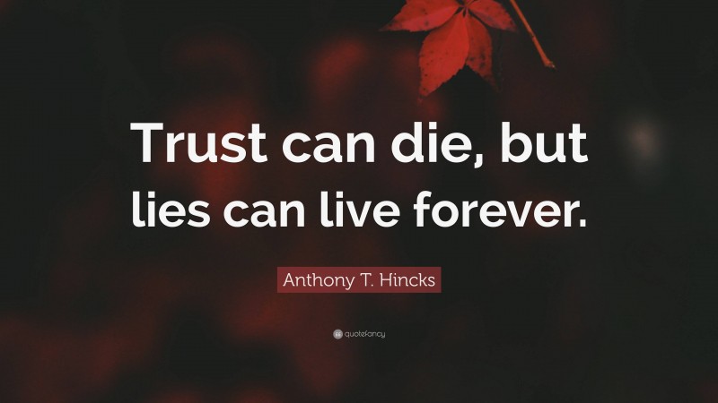 Anthony T. Hincks Quote: “Trust can die, but lies can live forever.”