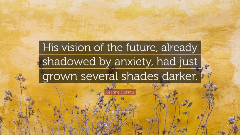 Jeanne DuPrau Quote: “His vision of the future, already shadowed by anxiety, had just grown several shades darker.”