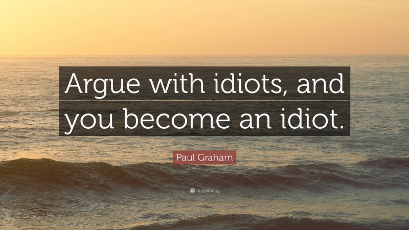 Paul Graham Quote: “Argue with idiots, and you become an idiot.”