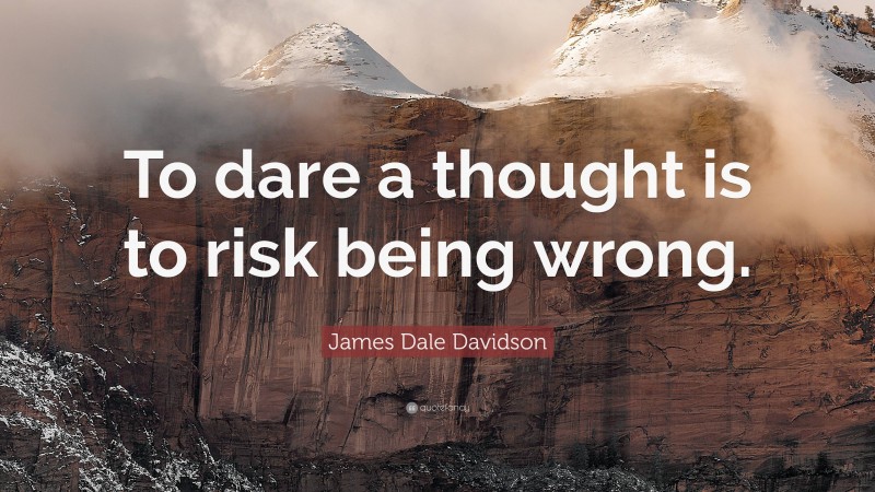 James Dale Davidson Quote: “To dare a thought is to risk being wrong.”
