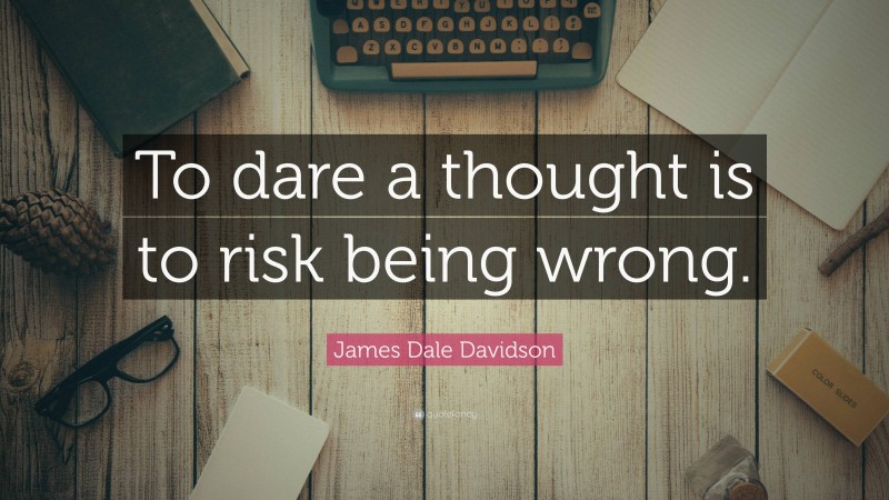 James Dale Davidson Quote: “To dare a thought is to risk being wrong.”