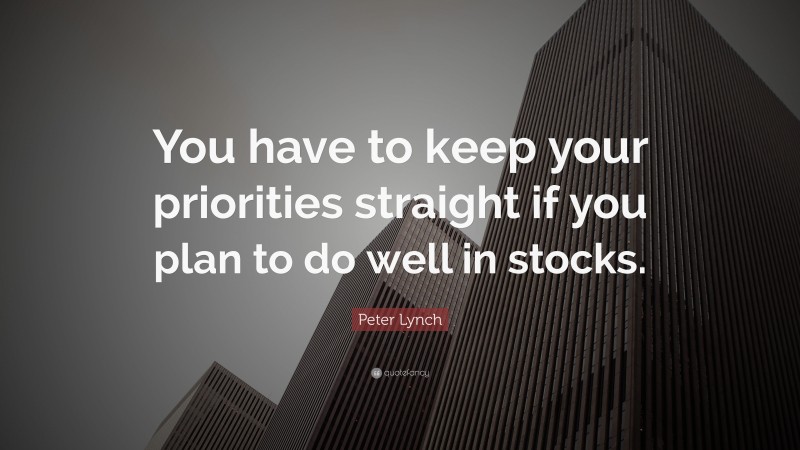 Peter Lynch Quote: “You have to keep your priorities straight if you plan to do well in stocks.”
