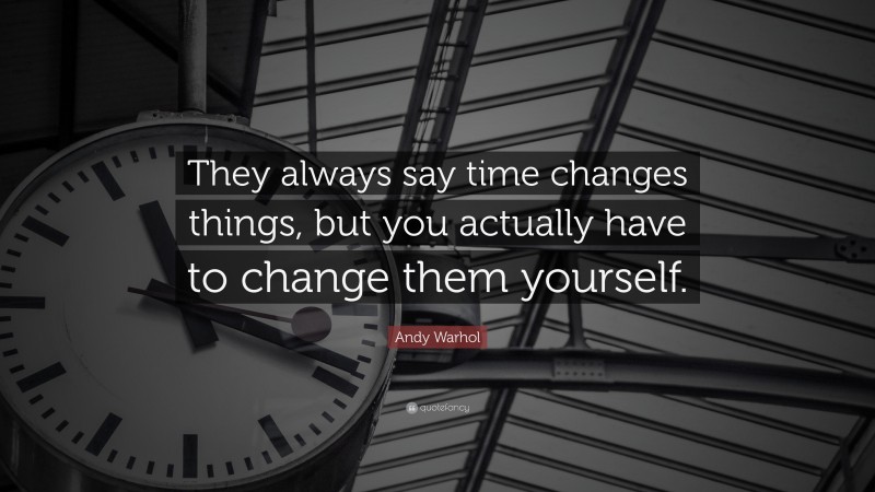 Andy Warhol Quote: “They always say time changes things, but you actually have to change them yourself.”