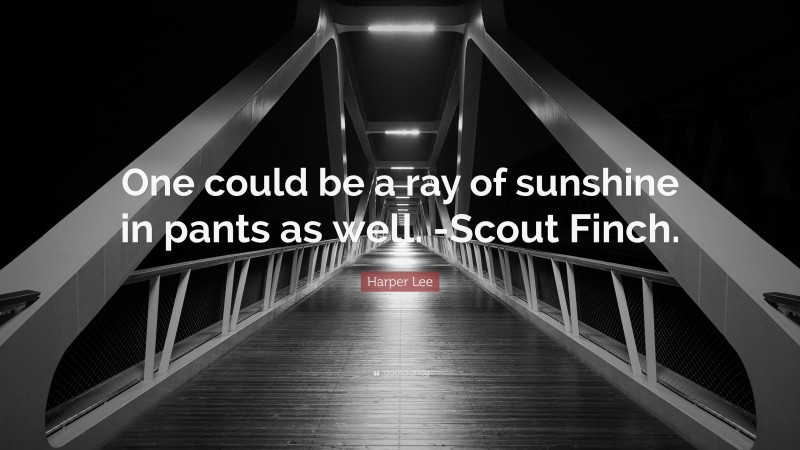 Harper Lee Quote: “One could be a ray of sunshine in pants as well. -Scout Finch.”