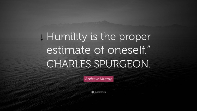 Andrew Murray Quote: “Humility is the proper estimate of oneself.” CHARLES SPURGEON.”