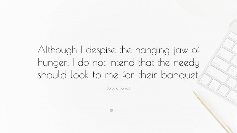 Dorothy Dunnett Quote: “Although I despise the hanging jaw of hunger, I do not intend that the needy should look to me for their banquet.”