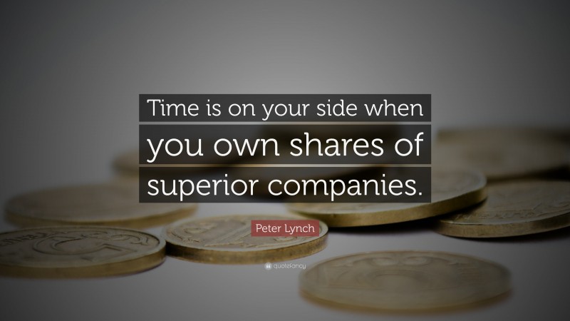 Peter Lynch Quote: “Time is on your side when you own shares of superior companies.”