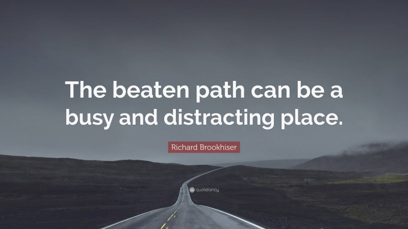Richard Brookhiser Quote: “The beaten path can be a busy and distracting place.”