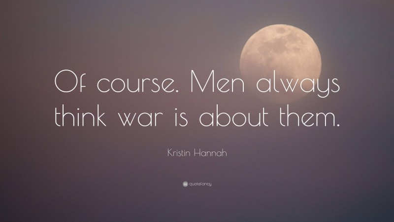 Kristin Hannah Quote: “Of course. Men always think war is about them.”