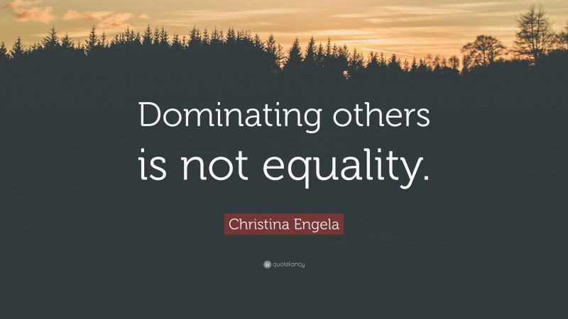 Christina Engela Quote: “Dominating others is not equality.”