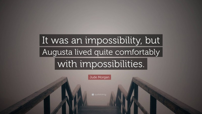 Jude Morgan Quote: “It was an impossibility, but Augusta lived quite comfortably with impossibilities.”