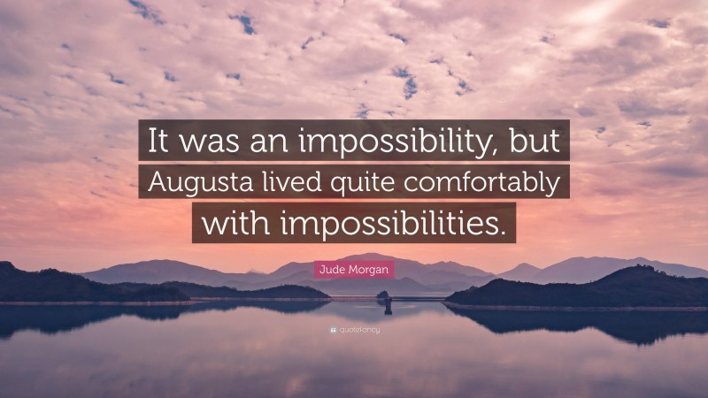 Jude Morgan Quote: “It was an impossibility, but Augusta lived quite comfortably with impossibilities.”