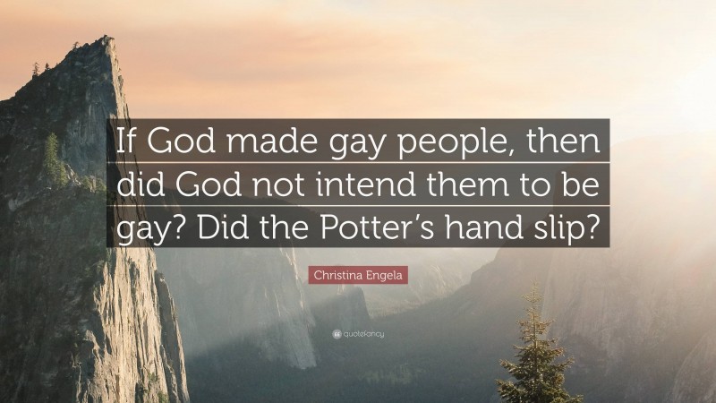 Christina Engela Quote: “If God made gay people, then did God not intend them to be gay? Did the Potter’s hand slip?”