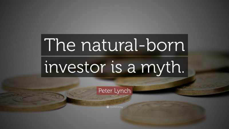 Peter Lynch Quote: “The natural-born investor is a myth.”