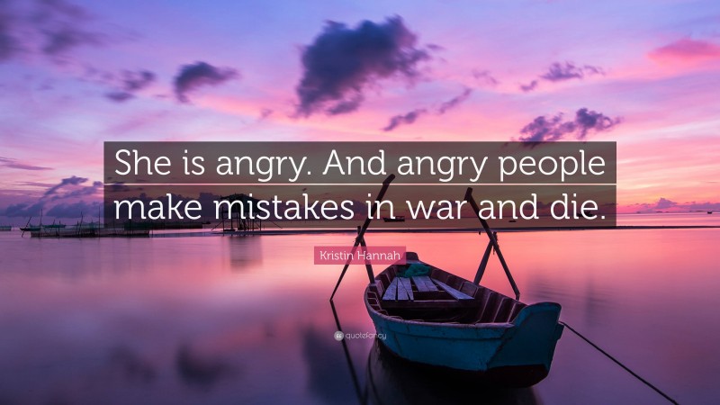Kristin Hannah Quote: “She is angry. And angry people make mistakes in war and die.”