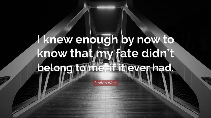 Sinden West Quote: “I knew enough by now to know that my fate didn’t belong to me, if it ever had.”