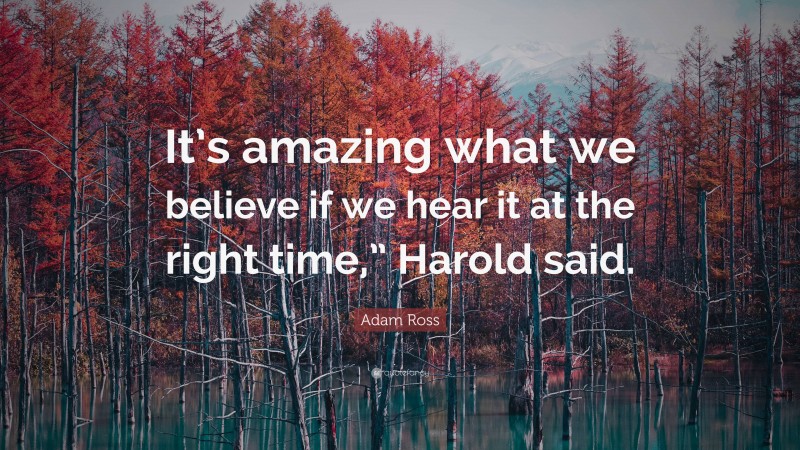 Adam Ross Quote: “It’s amazing what we believe if we hear it at the right time,” Harold said.”