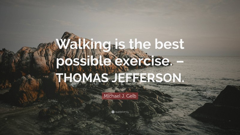 Michael J. Gelb Quote: “Walking is the best possible exercise. – THOMAS JEFFERSON.”