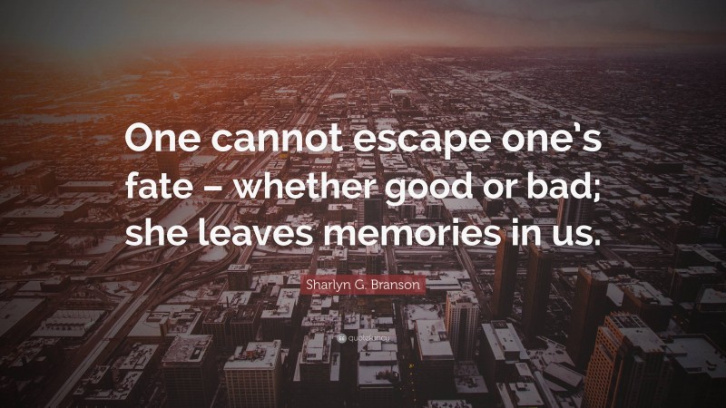 Sharlyn G. Branson Quote: “One cannot escape one’s fate – whether good or bad; she leaves memories in us.”