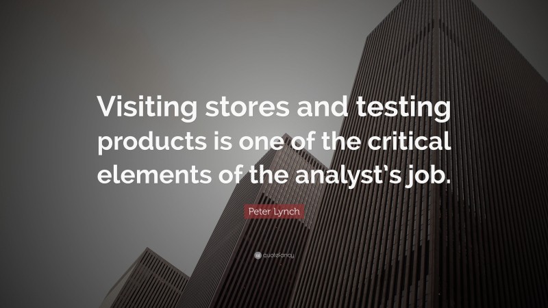 Peter Lynch Quote: “Visiting stores and testing products is one of the critical elements of the analyst’s job.”