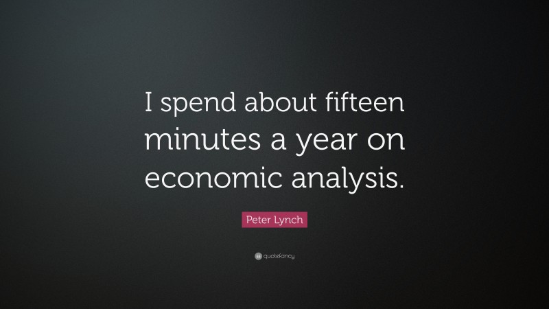 Peter Lynch Quote: “I spend about fifteen minutes a year on economic analysis.”
