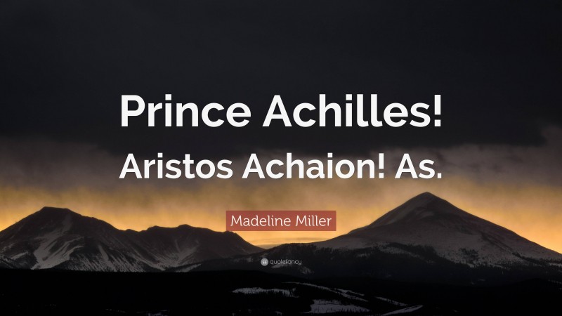 Madeline Miller Quote: “Prince Achilles! Aristos Achaion! As.”
