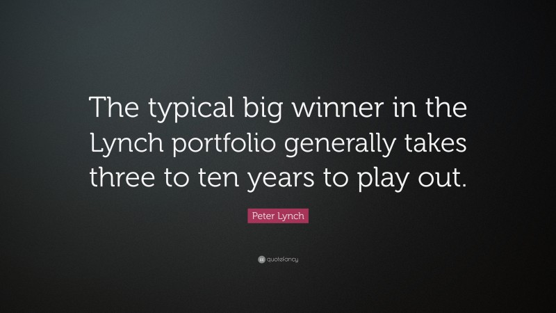 Peter Lynch Quote: “The typical big winner in the Lynch portfolio generally takes three to ten years to play out.”