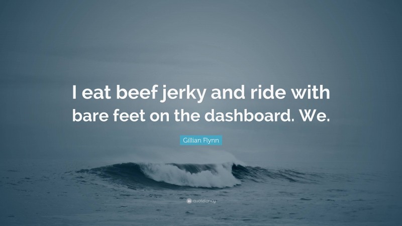 Gillian Flynn Quote: “I eat beef jerky and ride with bare feet on the dashboard. We.”